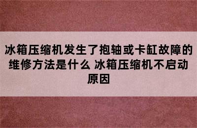 冰箱压缩机发生了抱轴或卡缸故障的维修方法是什么 冰箱压缩机不启动原因